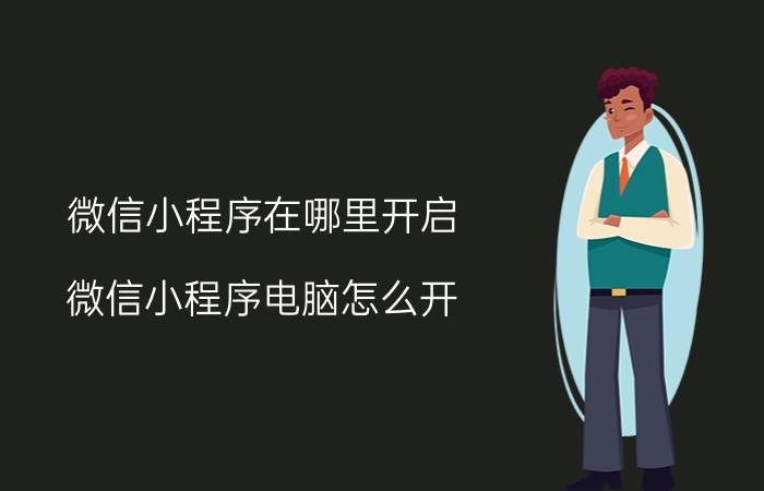 微信小程序在哪里开启 微信小程序电脑怎么开？